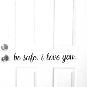 Be safe. I love you. Door decal.
